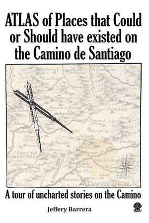 Atlas of Places the Could or Should Have Existed on the Camino de Santiago de Jeffery Barrera