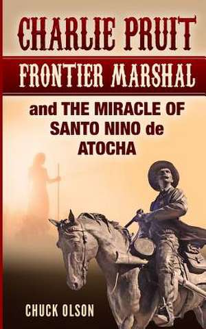 Charlie Pruit, Frontier Marshal and the Miracle of Santo Nino de Atocha de Olson, Chuck