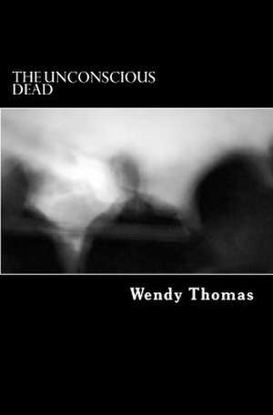 The Unconsious Dead de Wendy Thomas