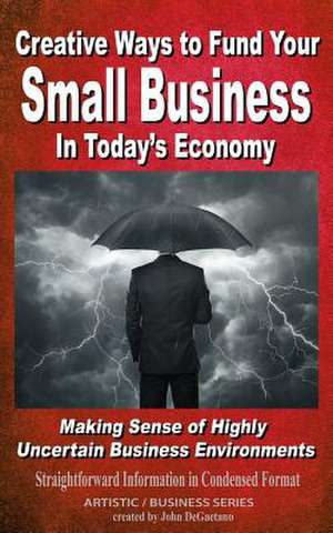 Creative Ways to Fund Your Small Business in Today's Economy de John DeGaetano