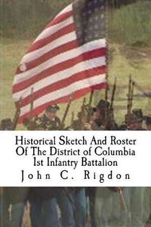 Historical Sketch and Roster of the District of Columbia 1st Infantry Battalion de John C. Rigdon