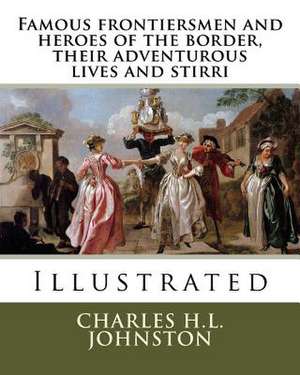 Famous Frontiersmen and Heroes of the Border, Their Adventurous Lives and Stirri de Charles H. L. Johnston