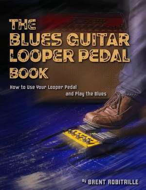 The Blues Guitar Looper Pedal Book de Brent C. Robitaille