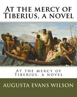 At the Mercy of Tiberius, a Novel de Augusta Evans Wilson