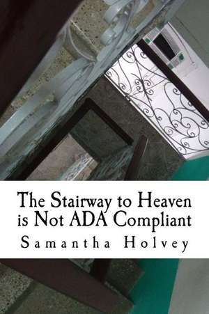 The Stairway to Heaven Is Not ADA Compliant de Holvey, Samantha