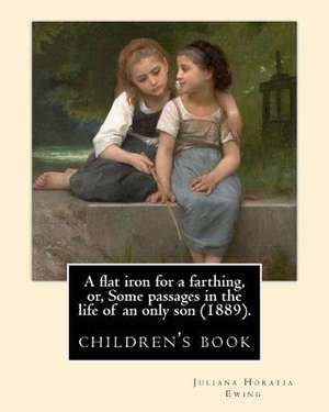 A Flat Iron for a Farthing, Or, Some Passages in the Life of an Only Son (1889). by de Juliana Horatia Ewing