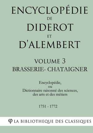 Encyclopedie de Diderot Et D'Alembert - Volume 3 - Brasserie-Chataigner de La Bibliotheque Des Classiques