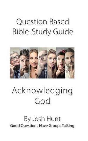 Question-Based Bible Study Guide -- Acknowledging God de Josh Hunt