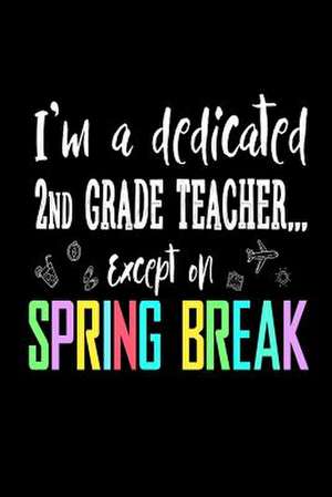 I'm a Dedicated 2nd Grade Teacher Except on Spring Break de Publishing, Creative Juices