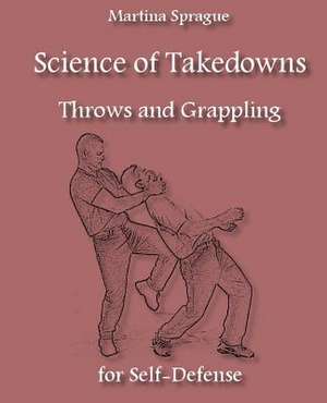 Science of Takedowns, Throws, and Grappling for Self-Defense de Martina Sprague