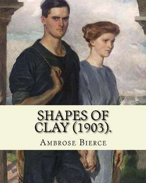 Shapes of Clay (1903). by de Ambrose Bierce