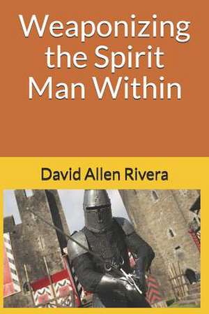 Weaponizing the Spirit Man Within de David Allen Rivera