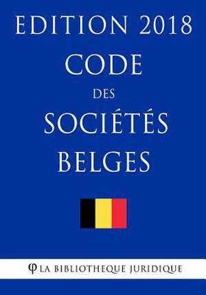 Code Des Societes Belges - Edition 2018 de La Bibliotheque Juridique