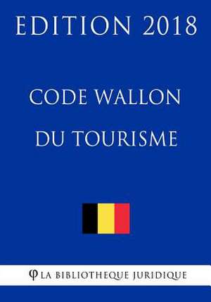 Code Wallon Du Tourisme - Edition 2018 de La Bibliotheque Juridique