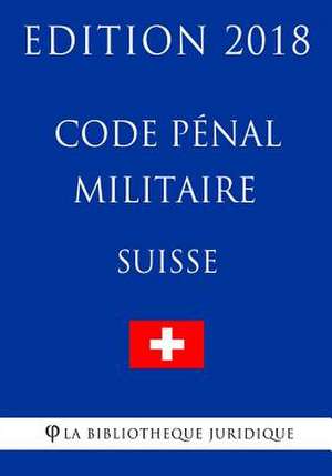 Code Penal Militaire Suisse - Edition 2018 de La Bibliotheque Juridique