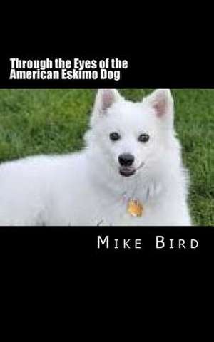 Through the Eyes of the American Eskimo Dog de Mike Bird