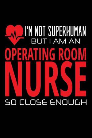 I'm Not Superhuman But I Am an Operating Room Nurse So Close Enough de Publishing, Creative Juices