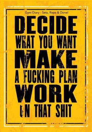 Gym Diary - Sets, Reps & Done! Decide What You Want - Make A F**King Plan - WOR de Bowers, Jonathan