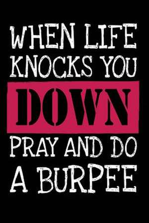 When Life Knocks You Down Pray and Do a Burpee de Publishing, Creative Juices