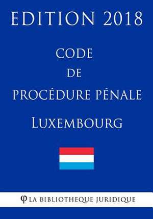 Code de Procedure Penale Du Luxembourg - Edition 2018 de La Bibliotheque Juridique