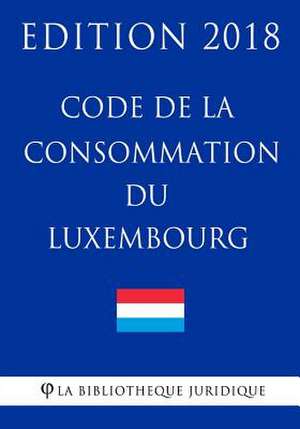 Code de la Consommation Du Luxembourg - Edition 2018 de La Bibliotheque Juridique