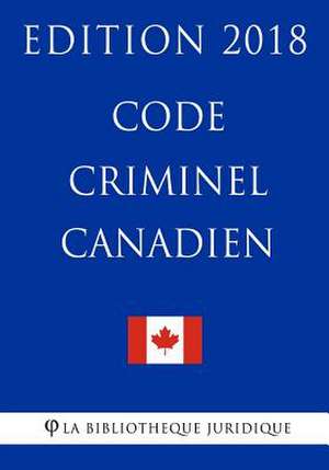 Code Criminel Canadien - Edition 2018 de La Bibliotheque Juridique