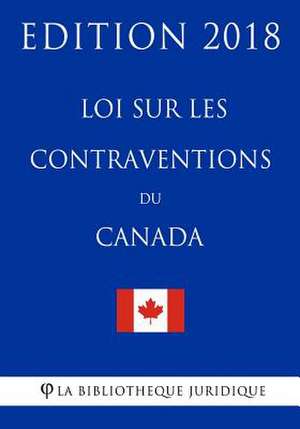 Loi Sur Les Contraventions Du Canada - Edition 2018 de La Bibliotheque Juridique