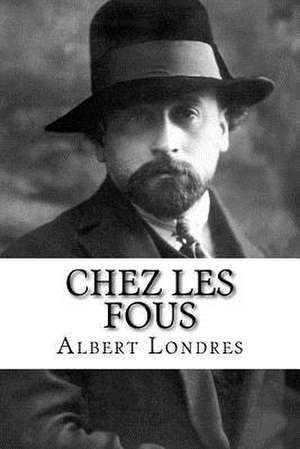 Chez Les Fous de Albert Londres