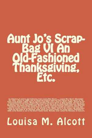 Aunt Jo's Scrap-Bag VI an Old-Fashioned Thanksgiving, Etc. de Louisa M. Alcott