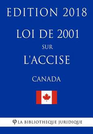 Loi de 2001 Sur L'Accise (Canada) - Edition 2018 de La Bibliotheque Juridique