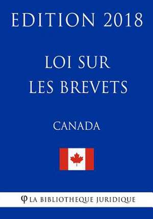 Loi Sur Les Brevets (Canada) - Edition 2018 de La Bibliotheque Juridique