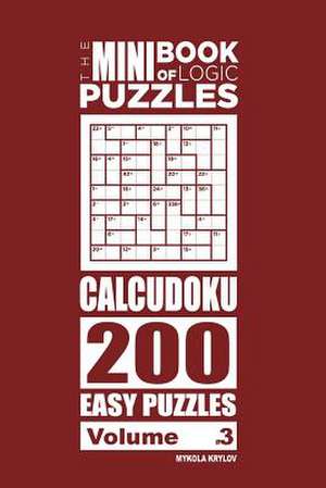 The Mini Book of Logic Puzzles - Calcudoku 200 Easy (Volume 3) de Krylov, Mykola