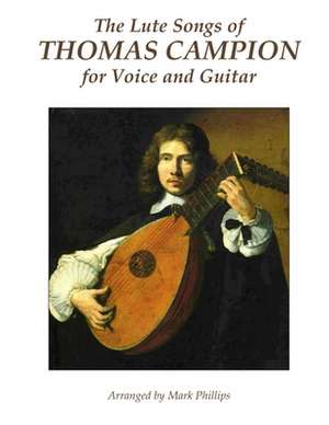 The Lute Songs of Thomas Campion for Voice and Guitar de Thomas Campion