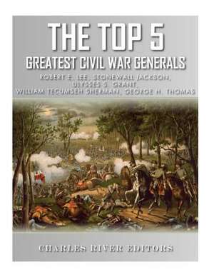 The Top 5 Greatest Civil War Generals de Charles River Editors