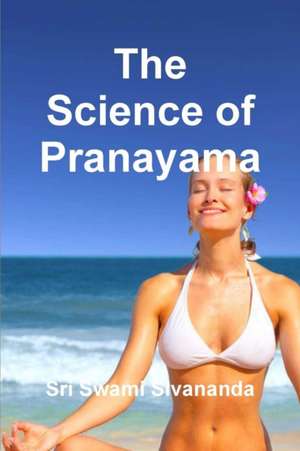 The Science of Pranayama de Sri Swami Sivananda