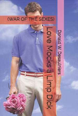 Love Mocks a Limp Dick: (War of the Sexes) de Donald W. Desaulniers