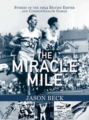 The Miracle Mile: Stories of the 1954 British Empire & Commonwealth Games de Jason Beck