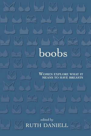 Boobs: Women Explore What It Means to Have Breasts de Ruth Daniell