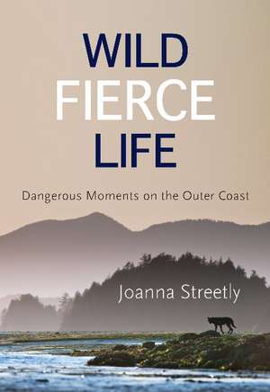 Wild Fierce Life: Dangerous Moments on the Outer Coast de Joanna Streetly