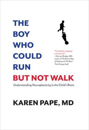 The Boy Who Could Run But Not Walk: Understanding Neuroplasticity in the Child's Brain de Karen Pape