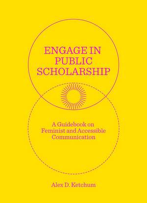 Engage in Public Scholarship: A Guidebook on Feminist and Accessible Communication de Alex D. Ketchum