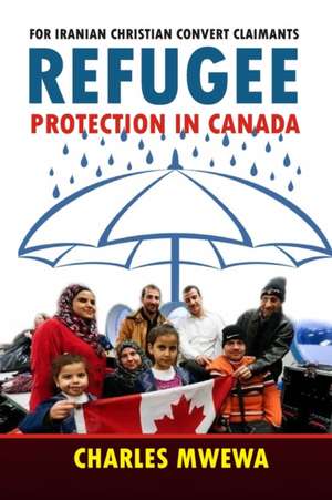 Refugee Protection in Canada: For Iranian Christian Convert Claimants de Charles Mwewa