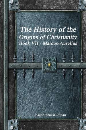 The History of the Origins of Christianity Book VII - Marcus-Aurelius de Joseph Ernest Renan