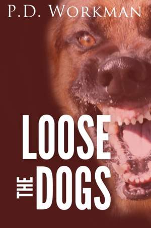 Loose the Dogs de P. D. Workman