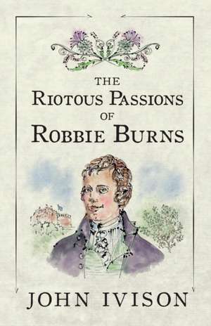 The Riotous Passions of Robbie Burns de John Ivison