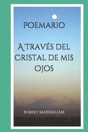 Poemario A Través del Cristal de mis Ojos de Robert Maximiliam