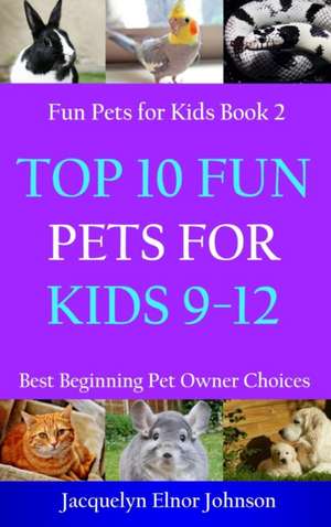 Top 10 Fun Pets for Kids 9-12 de Jacquelyn Elnor Johnson