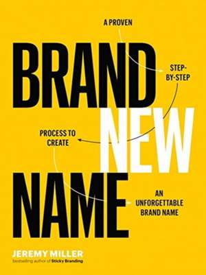 Brand New Name: A Proven, Step-By-Step Process to Create an Unforgettable Brand Name de Jeremy Miller