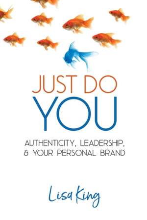 Just Do You: Authenticity, Leadership, and Your Personal Brand de Lisa A. King