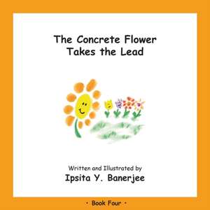 The Concrete Flower Takes the Lead: Book Four de Ipsita Y. Banerjee